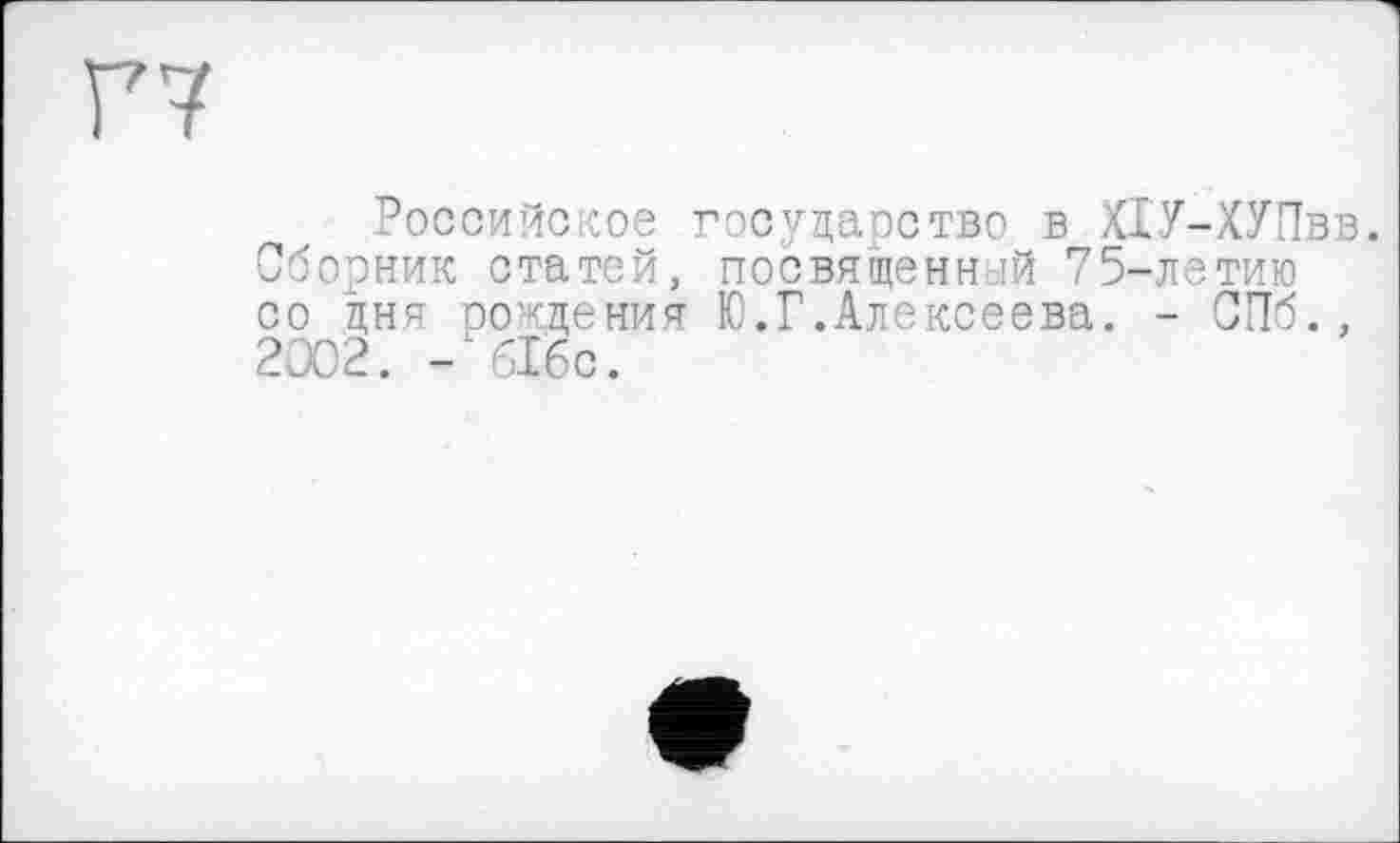 ﻿Российское государство в Х1У-ХУПвв.
Сборник статей, посвященной 75-летию со дня рождения Ю.Г.Алексеева. - СПб., 2002. - 616с.